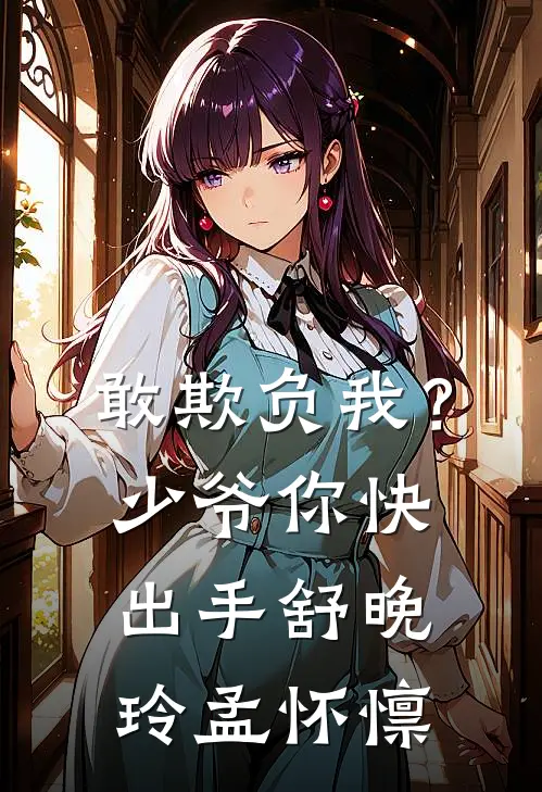 敢欺负我？少爷你快出手舒晚玲孟怀懔