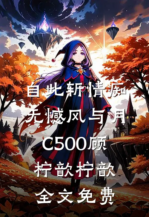 自此斩情痴，无憾风与月C500顾柠歆柠歆全文免费