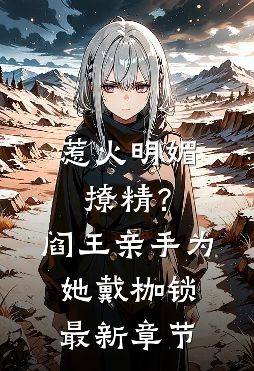 惹火明媚撩精？阎王亲手为她戴枷锁最新章节