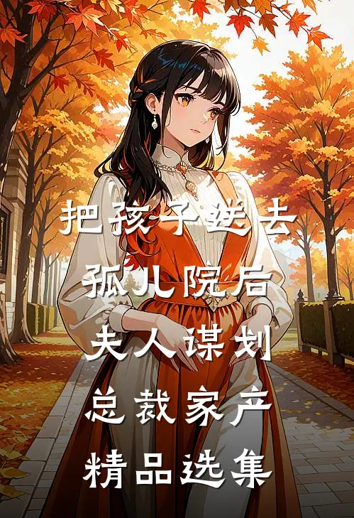 把孩子送去孤儿院后，夫人谋划总裁家产精品选集