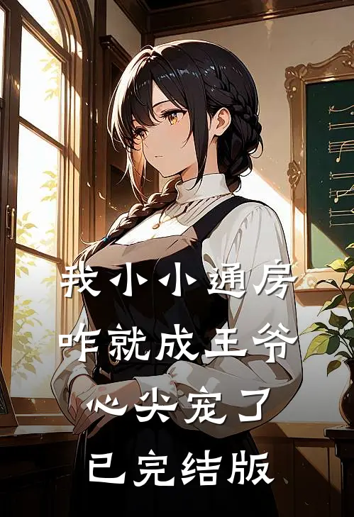 我小小通房，咋就成王爷心尖宠了已完结版