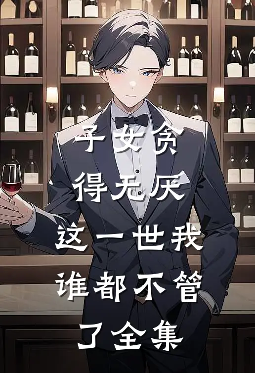 子女贪得无厌，这一世我谁都不管了全集