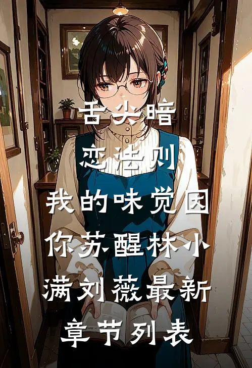 舌尖暗恋法则：我的味觉因你苏醒林小满刘薇最新章节列表