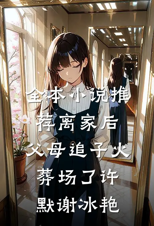 全本小说推荐离家后，父母追子火葬场了许默谢冰艳