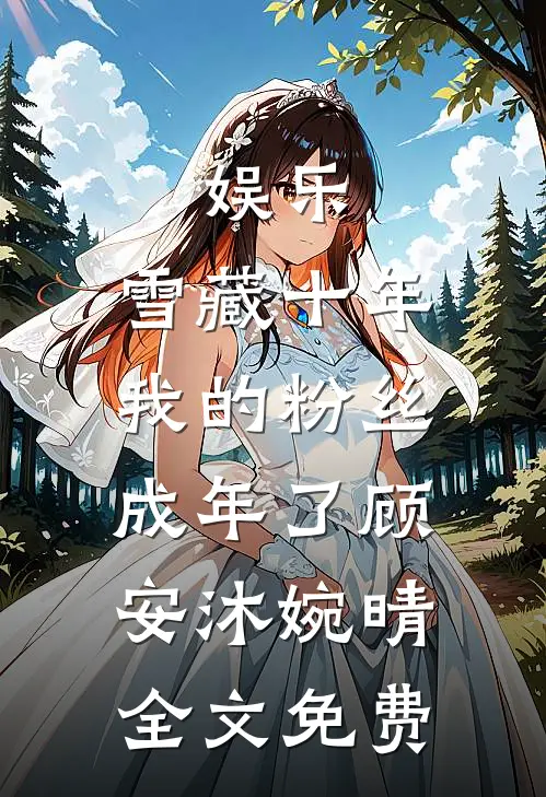 娱乐：雪藏十年，我的粉丝成年了顾安沐婉晴全文免费