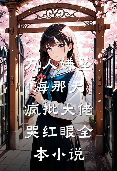 万人嫌坠海那天，疯批大佬哭红眼全本小说