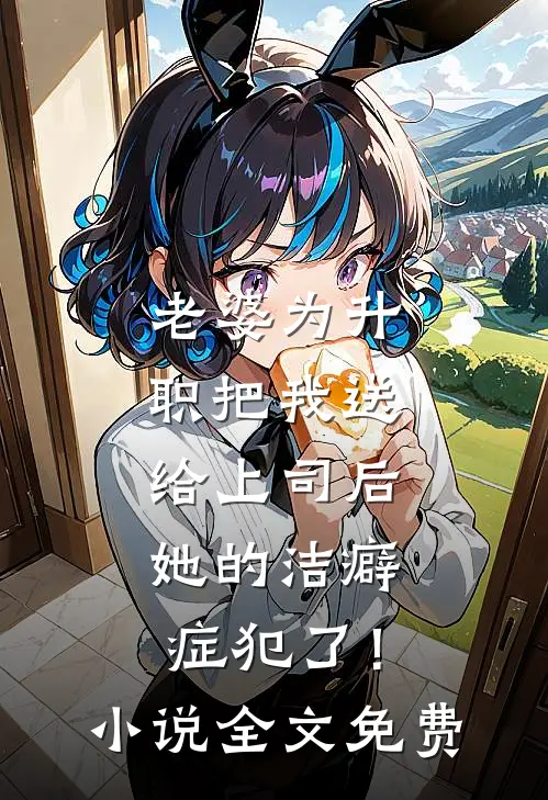 老婆为升职把我送给上司后，她的洁癖症犯了！小说全文免费
