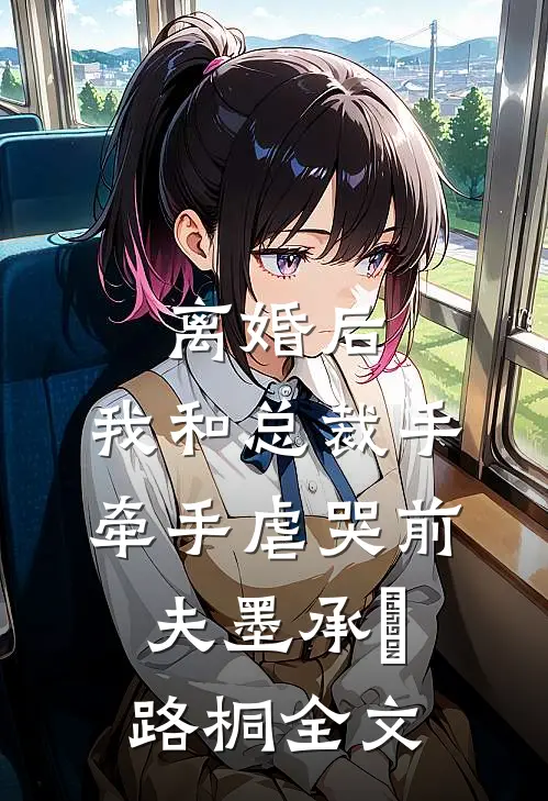 离婚后，我和总裁手牵手虐哭前夫墨承璟路桐全文
