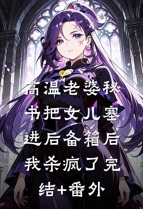高温老婆秘书把女儿塞进后备箱后，我杀疯了完结+番外