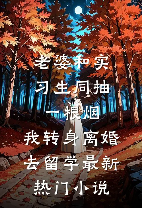 老婆和实习生同抽一根烟，我转身离婚去留学最新热门小说