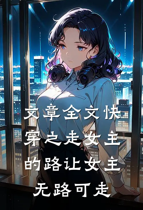 文章全文快穿之走女主的路让女主无路可走
