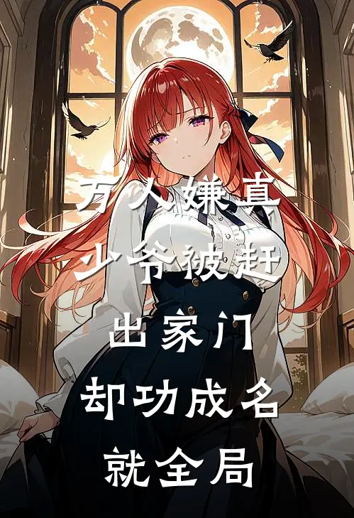 万人嫌真少爷被赶出家门，却功成名就全局