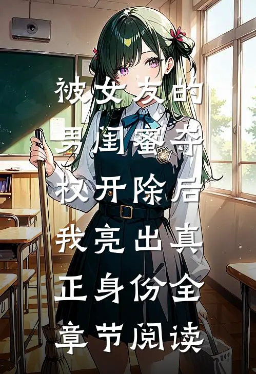 被女友的男闺蜜夺权开除后，我亮出真正身份全章节阅读