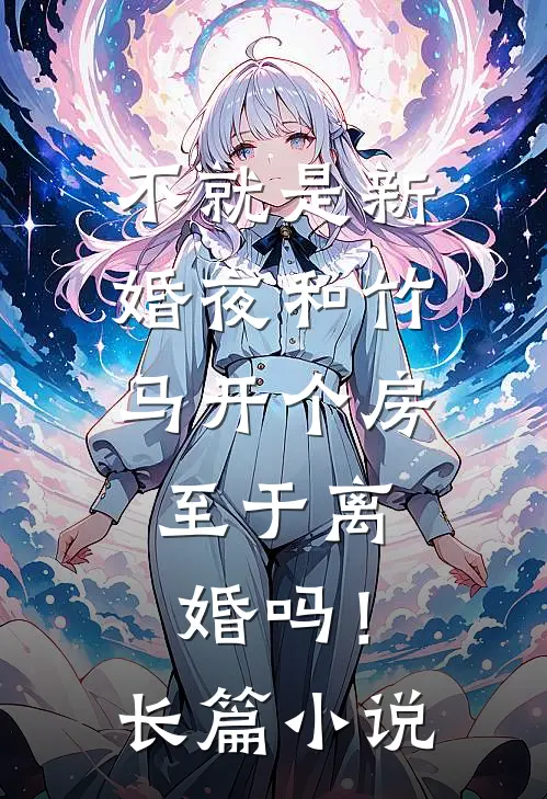 不就是新婚夜和竹马开个房，至于离婚吗！长篇小说
