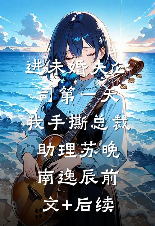 进未婚夫公司第一天，我手撕总裁助理苏晚南逸辰前文+后续