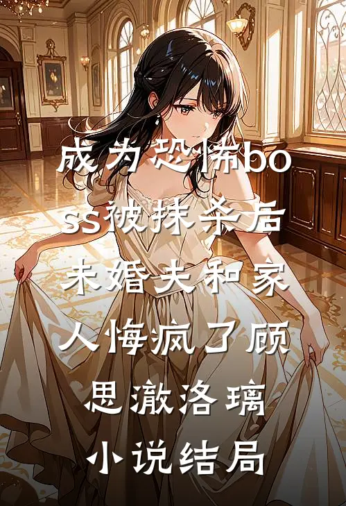 成为恐怖boss被抹杀后，未婚夫和家人悔疯了顾思澈洛璃小说结局