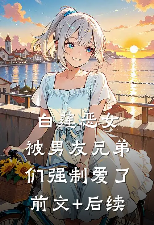 白莲恶女，被男友兄弟们强制爱了前文+后续