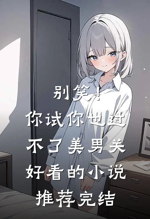 别笑！你试你也过不了美男关好看的小说推荐完结