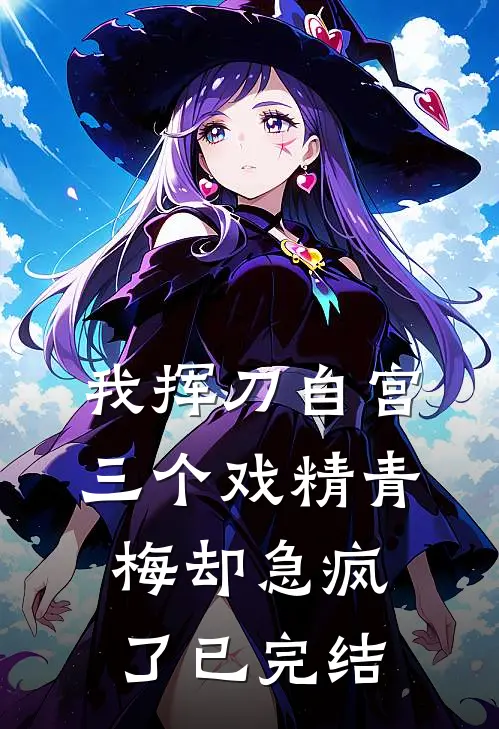 我挥刀自宫，三个戏精青梅却急疯了已完结