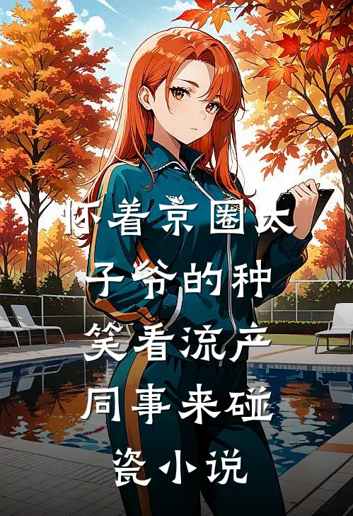 怀着京圈太子爷的种，笑看流产同事来碰瓷小说