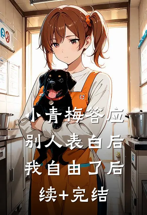 小青梅答应别人表白后，我自由了后续+完结