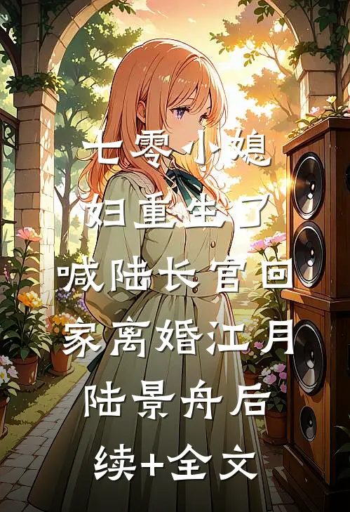七零小媳妇重生了，喊陆长官回家离婚江月陆景舟后续+全文