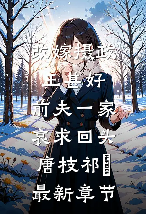 改嫁摄政王甚好，前夫一家哀求回头唐枝祁璟最新章节