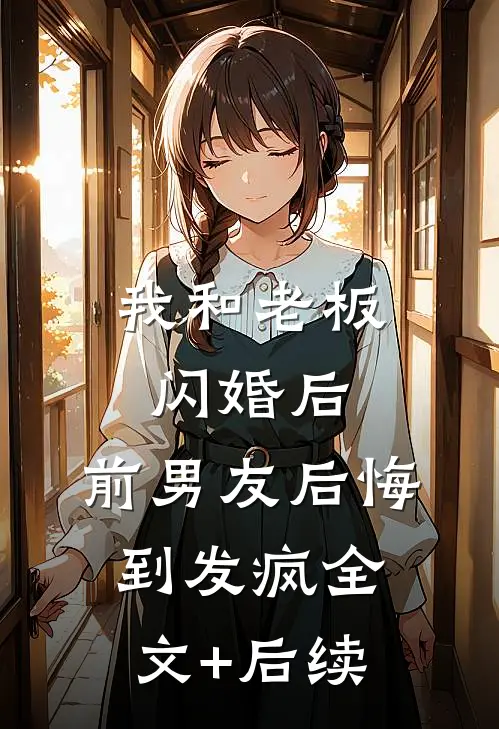 我和老板闪婚后，前男友后悔到发疯全文+后续