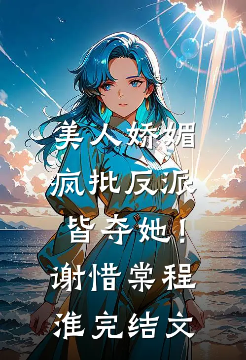 美人娇媚，疯批反派皆夺她！谢惜棠程淮完结文