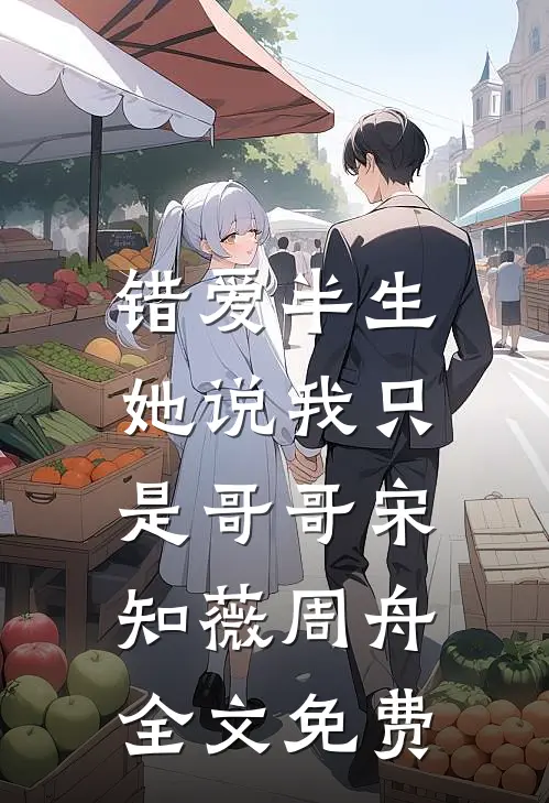 错爱半生:她说我只是哥哥宋知薇周舟全文免费