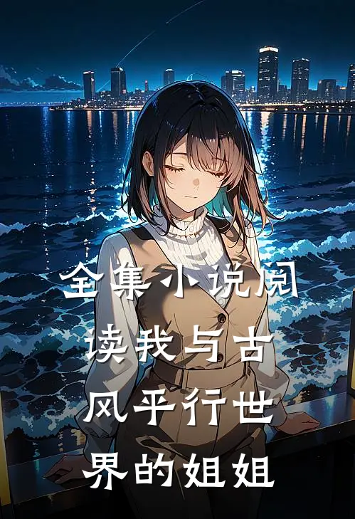 全集小说阅读我与古风平行世界的姐姐