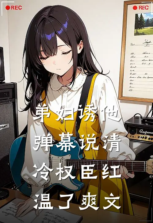 弟妇诱他，弹幕说清冷权臣红温了爽文