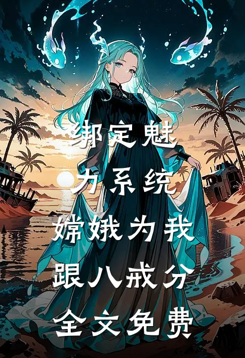 绑定魅力系统，嫦娥为我跟八戒分全文免费
