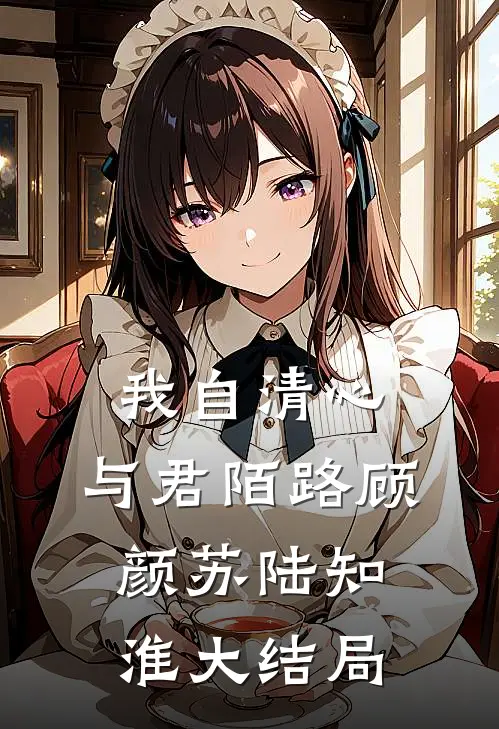 我自清心，与君陌路顾颜苏陆知淮大结局