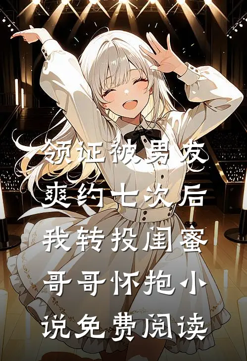 领证被男友爽约七次后，我转投闺蜜哥哥怀抱小说免费阅读