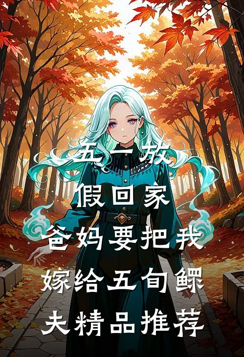 五一放假回家，爸妈要把我嫁给五旬鳏夫精品推荐