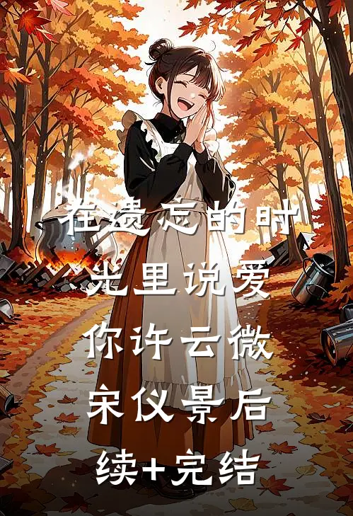 在遗忘的时光里说爱你许云微宋仪景后续+完结