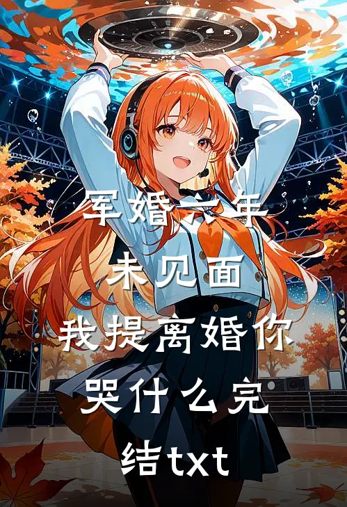 军婚六年未见面，我提离婚你哭什么完结txt