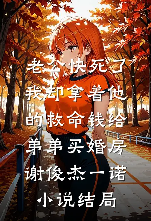 老公快死了，我却拿着他的救命钱给弟弟买婚房谢俊杰一诺小说结局