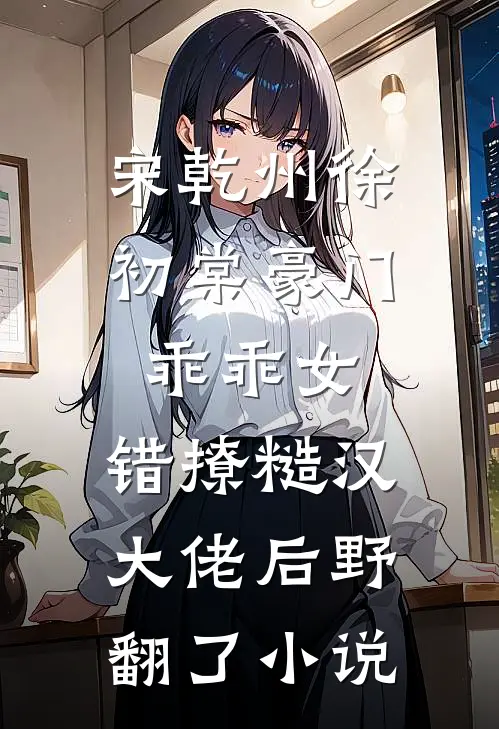 宋乾州徐初棠豪门乖乖女，错撩糙汉大佬后野翻了小说