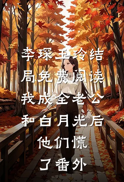 李琛王玲结局免费阅读我成全老公和白月光后，他们慌了番外