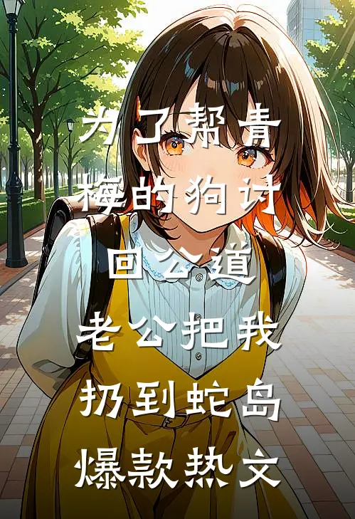 为了帮青梅的狗讨回公道，老公把我扔到蛇岛爆款热文