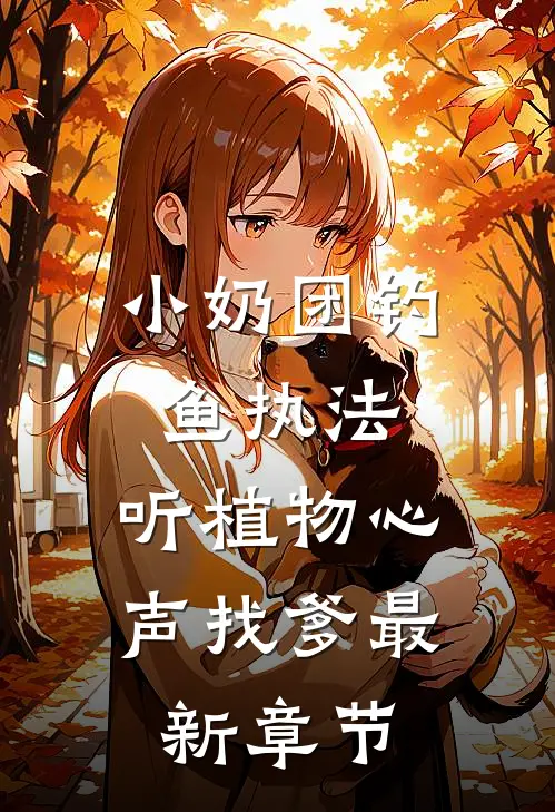 小奶团钓鱼执法，听植物心声找爹最新章节