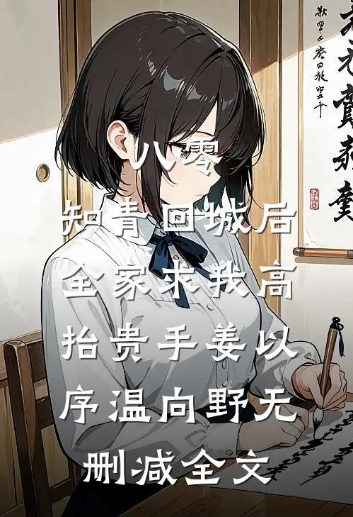 八零：知青回城后全家求我高抬贵手姜以序温向野无删减全文