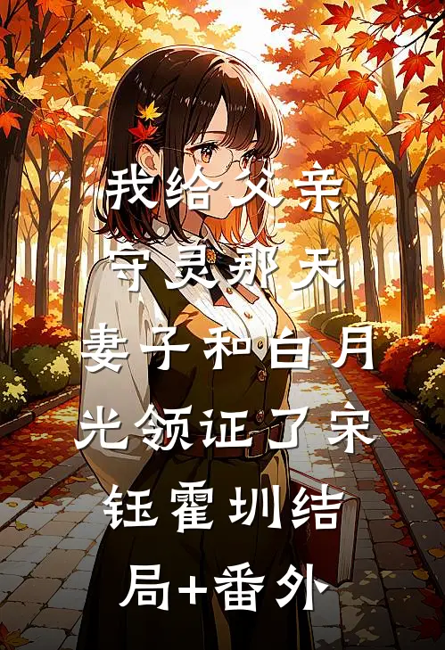 我给父亲守灵那天，妻子和白月光领证了宋钰霍圳结局+番外