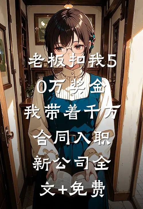 老板扣我50万奖金，我带着千万合同入职新公司全文+免费