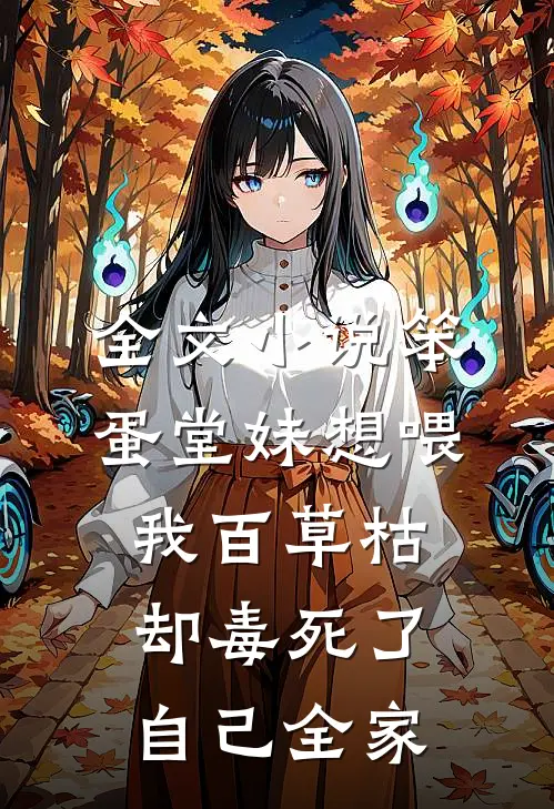 全文小说笨蛋堂妹想喂我百草枯，却毒死了自己全家