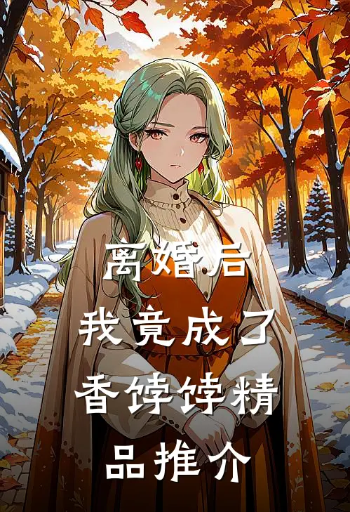 离婚后，我竟成了香饽饽精品推介