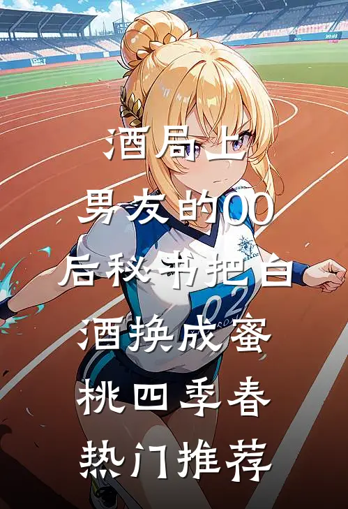 酒局上，男友的00后秘书把白酒换成蜜桃四季春热门推荐