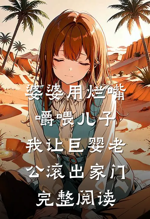 婆婆用烂嘴嚼喂儿子，我让巨婴老公滚出家门完整阅读